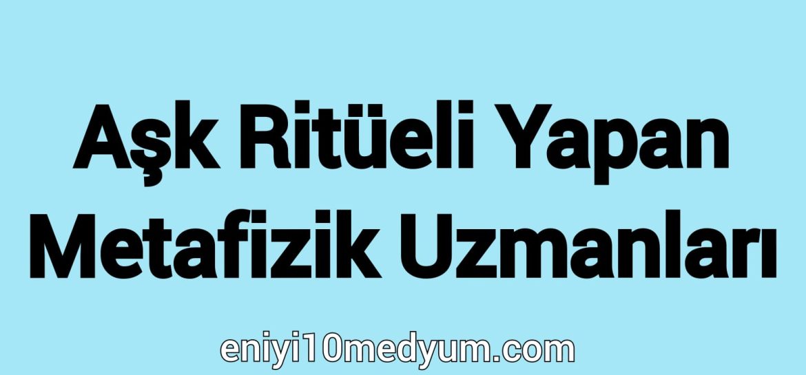 Aşk Ritüeli Yapan Medyumlar, Metafizik Uzmanları,enerji çalışmaları, kristal kullanımı, büyü,aşk ritüeli